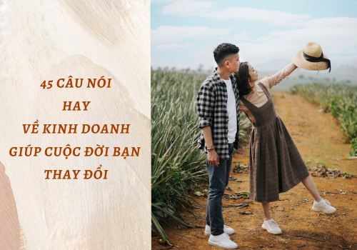 45 CÂU NÓI HAY VỀ KINH DOANH, GIÚP CUỘC ĐỜI BẠN THAY ĐỔI